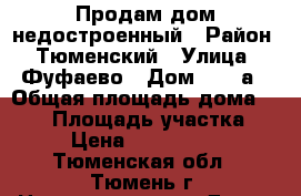 Продам дом недостроенный › Район ­ Тюменский › Улица ­ Фуфаево › Дом ­ 15 а › Общая площадь дома ­ 150 › Площадь участка ­ 5 › Цена ­ 3 000 000 - Тюменская обл., Тюмень г. Недвижимость » Дома, коттеджи, дачи продажа   . Тюменская обл.